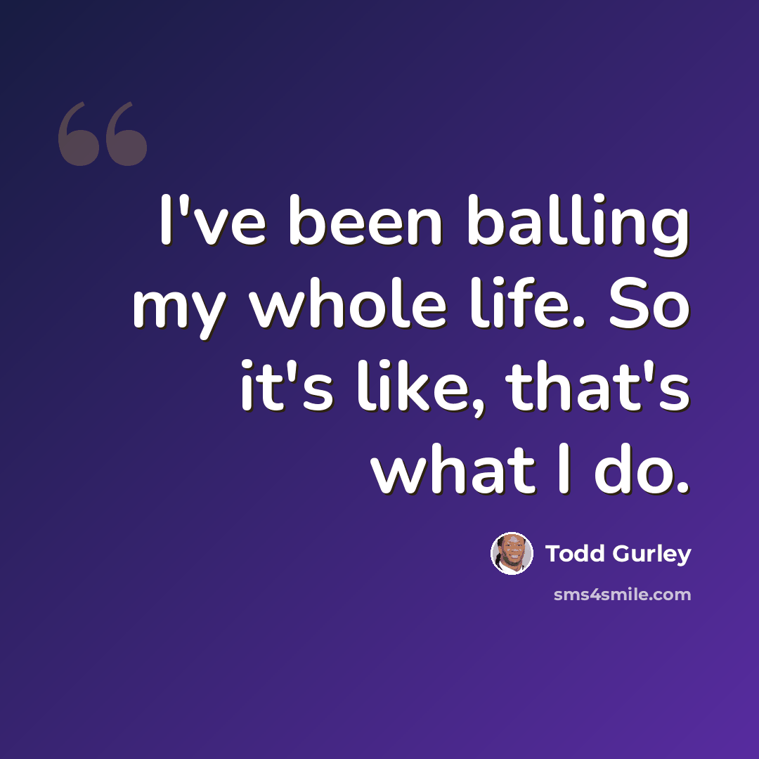 “I've been balling my whole life. So it's like, that's what I do.” quote by Todd Gurley