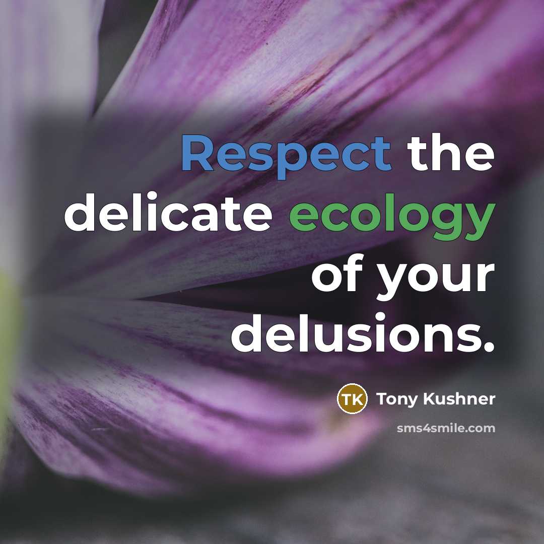 “Respect the delicate ecology of your delusions.” quote by Tony Kushner