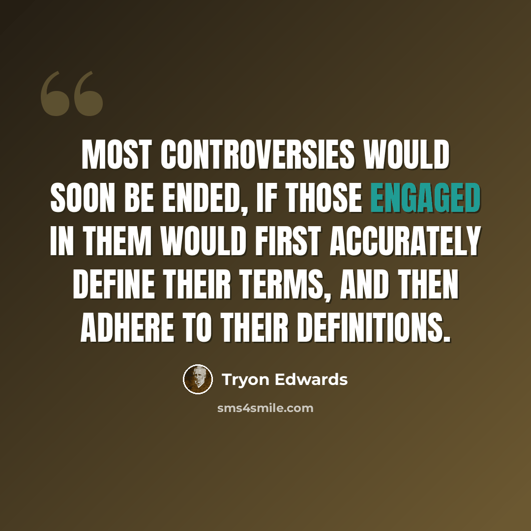 “Most controversies would soon be ended, if those engaged in them would first accurately define their terms, and then adhere to their definitions.” quote by Tryon Edwards