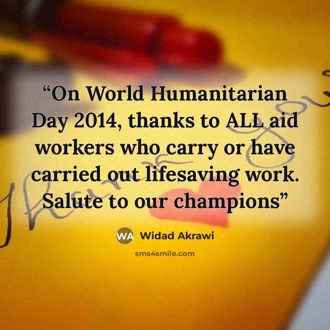 “On World Humanitarian Day 2014, thanks to ALL aid workers who carry or have carried out lifesaving work. Salute to our champions” quote by Widad Akrawi