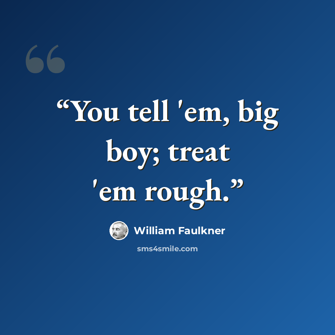 “You tell 'em, big boy; treat 'em rough.” quote by William Faulkner