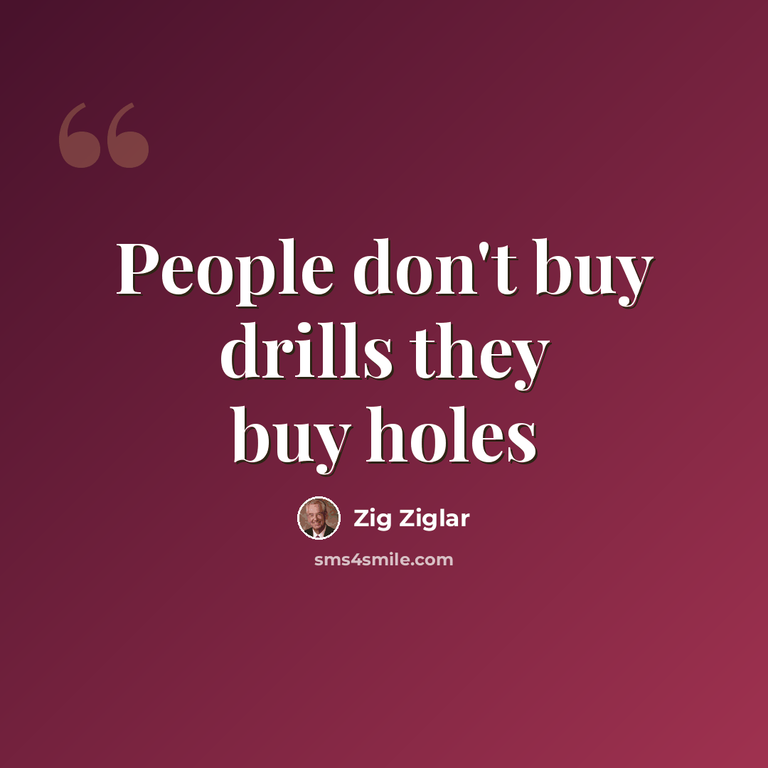 “People don't buy drills they buy holes” quote by Zig Ziglar
