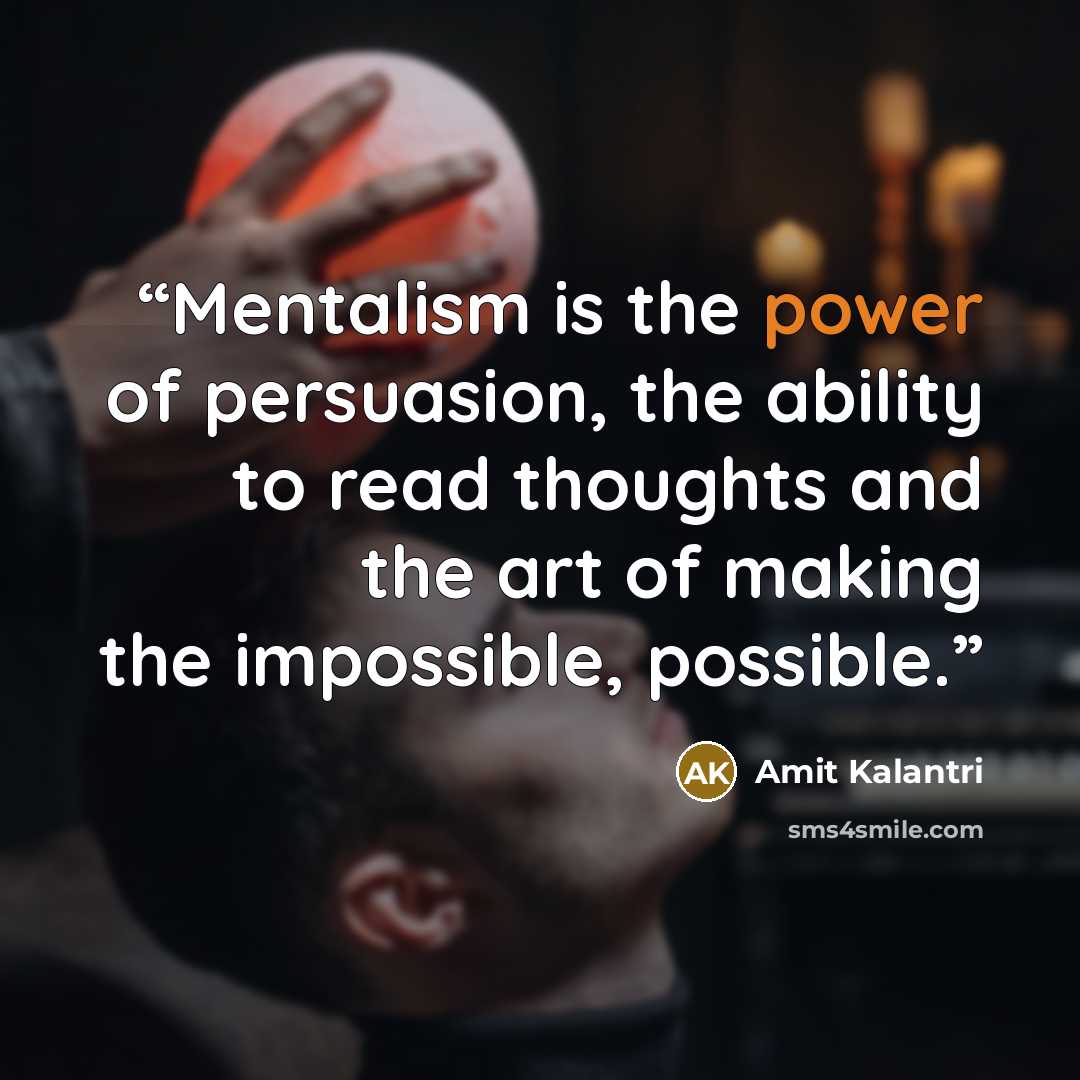 “Mentalism is the power of persuasion, the ability to read thoughts and the art of making the impossible, possible.” quote by Amit Kalantri
