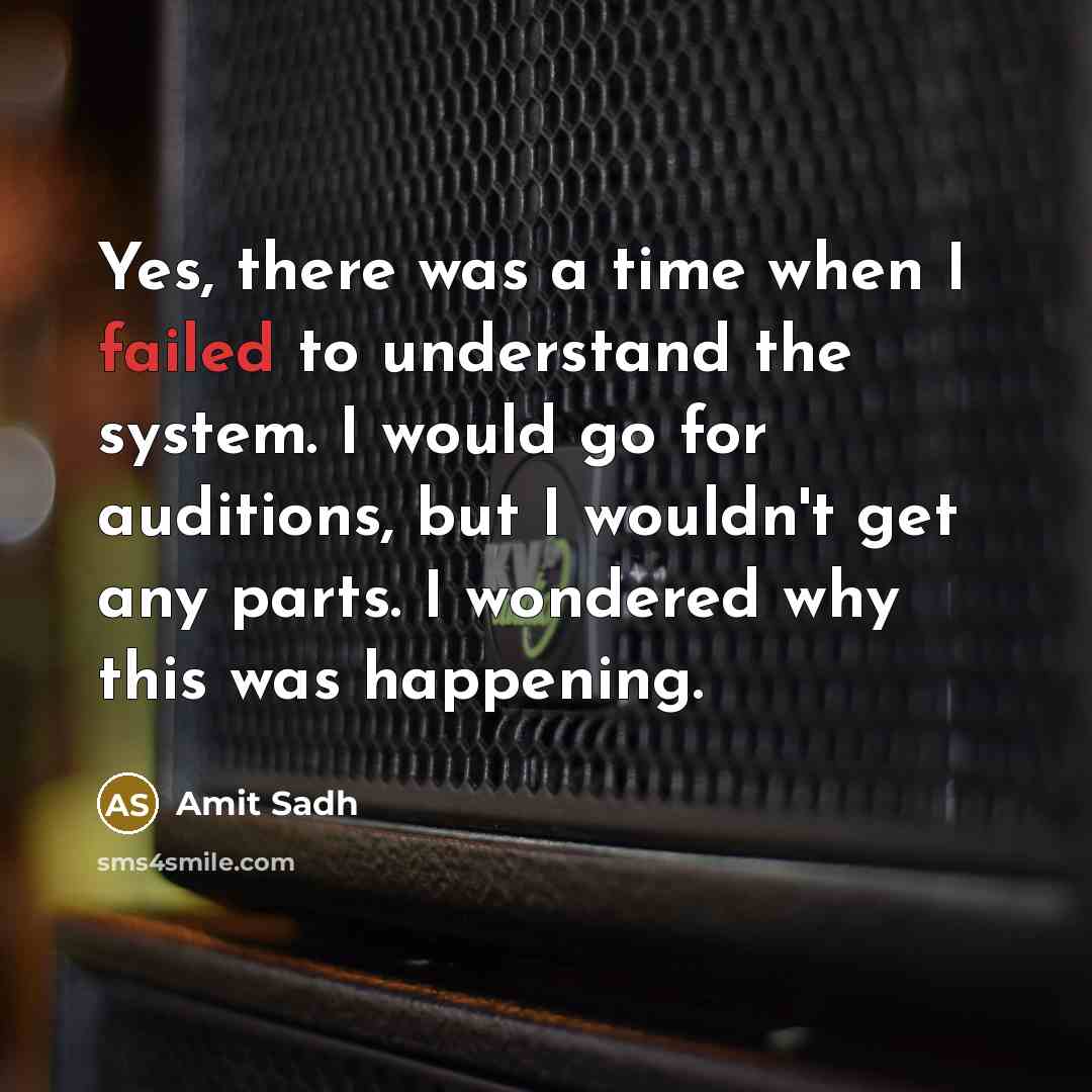 “Yes, there was a time when I failed to understand the system. I would go for auditions, but I wouldn't get any parts. I wondered why this was happening.” quote by Amit Sadh