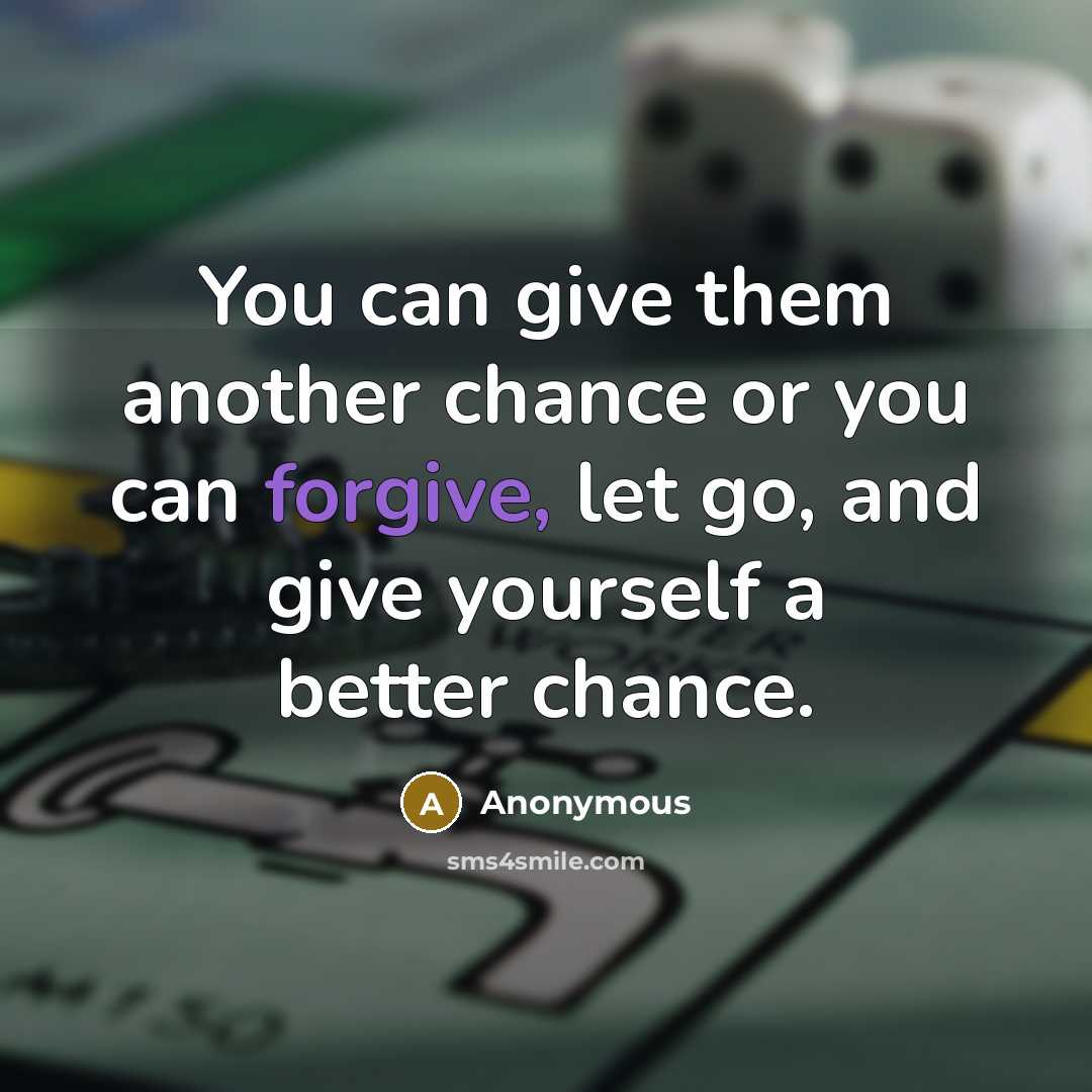 “You can give them another chance or you can forgive, let go, and give yourself a better chance.” quote by Anonymous
