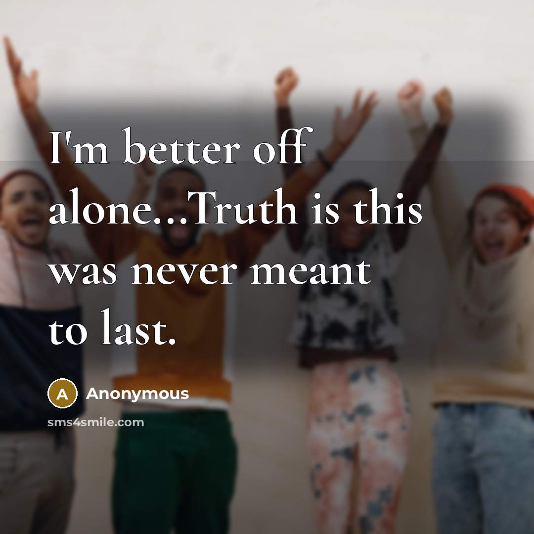“I'm better off alone...Truth is this was never meant to last.” quote by Anonymous