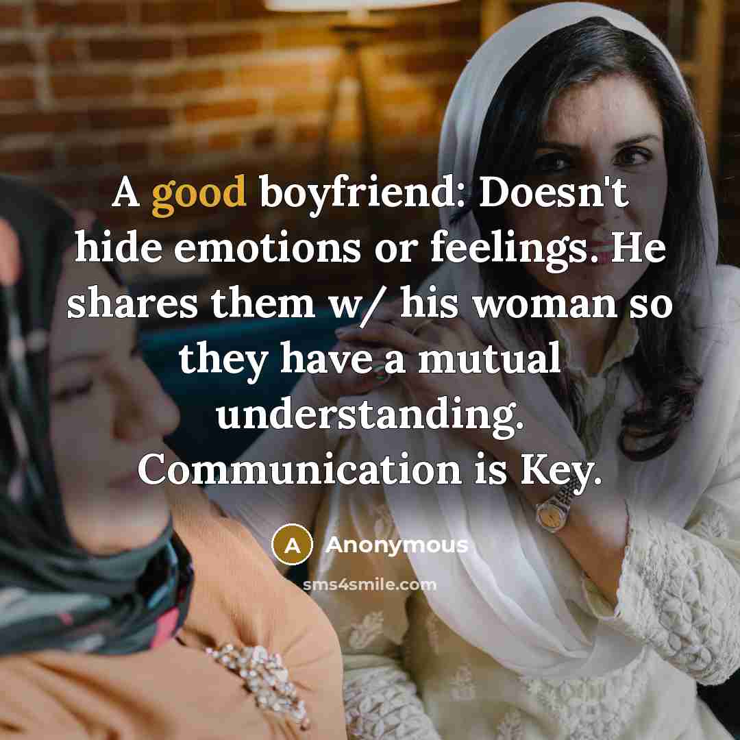 “A good boyfriend: Doesn't hide emotions or feelings. He shares them w/ his woman so they have a mutual understanding. Communication is Key.” quote by Anonymous