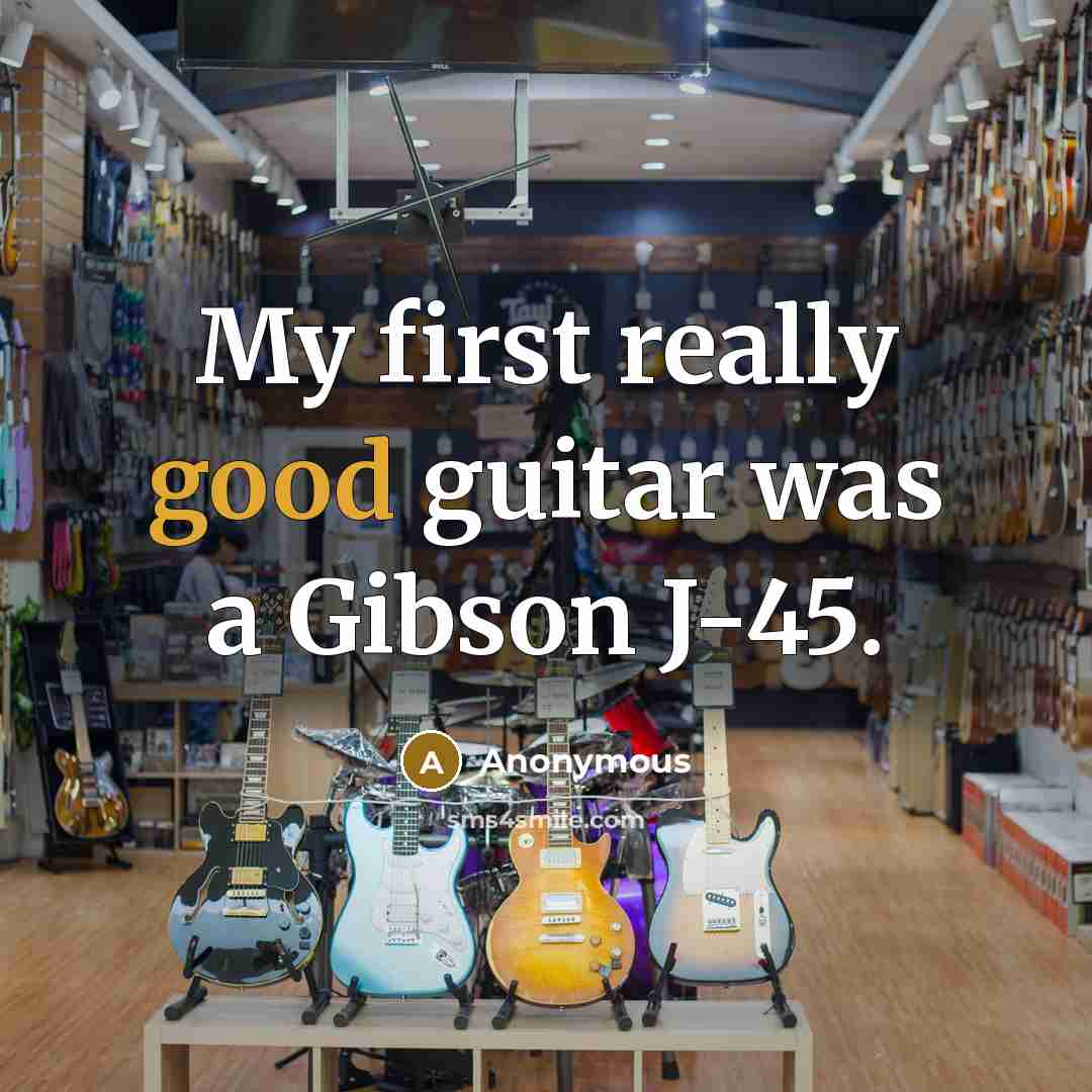 “My first really good guitar was a Gibson J-45.” quote by Anonymous