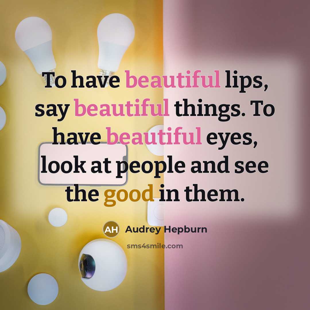 “To have beautiful lips, say beautiful things. To have beautiful eyes, look at people and see the good in them.” quote by Audrey Hepburn