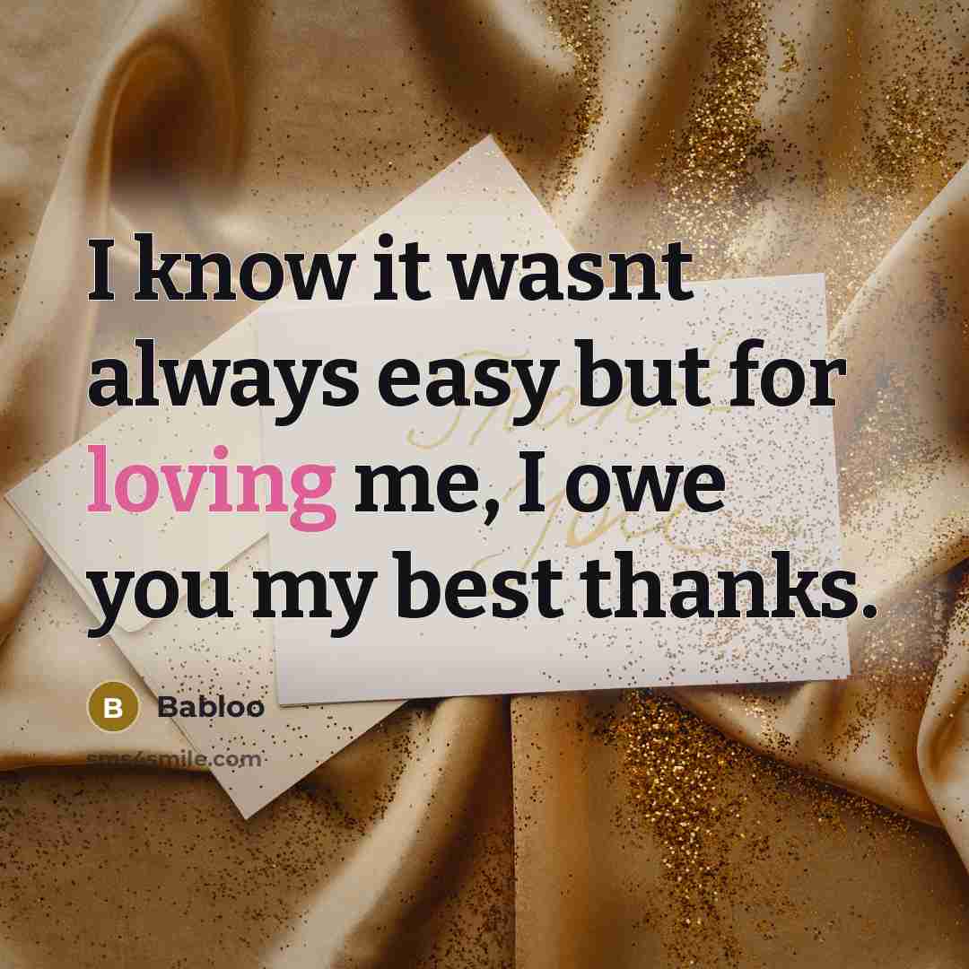 “I know it wasnt always easy but for loving me, I owe you my best thanks.” quote by Babloo