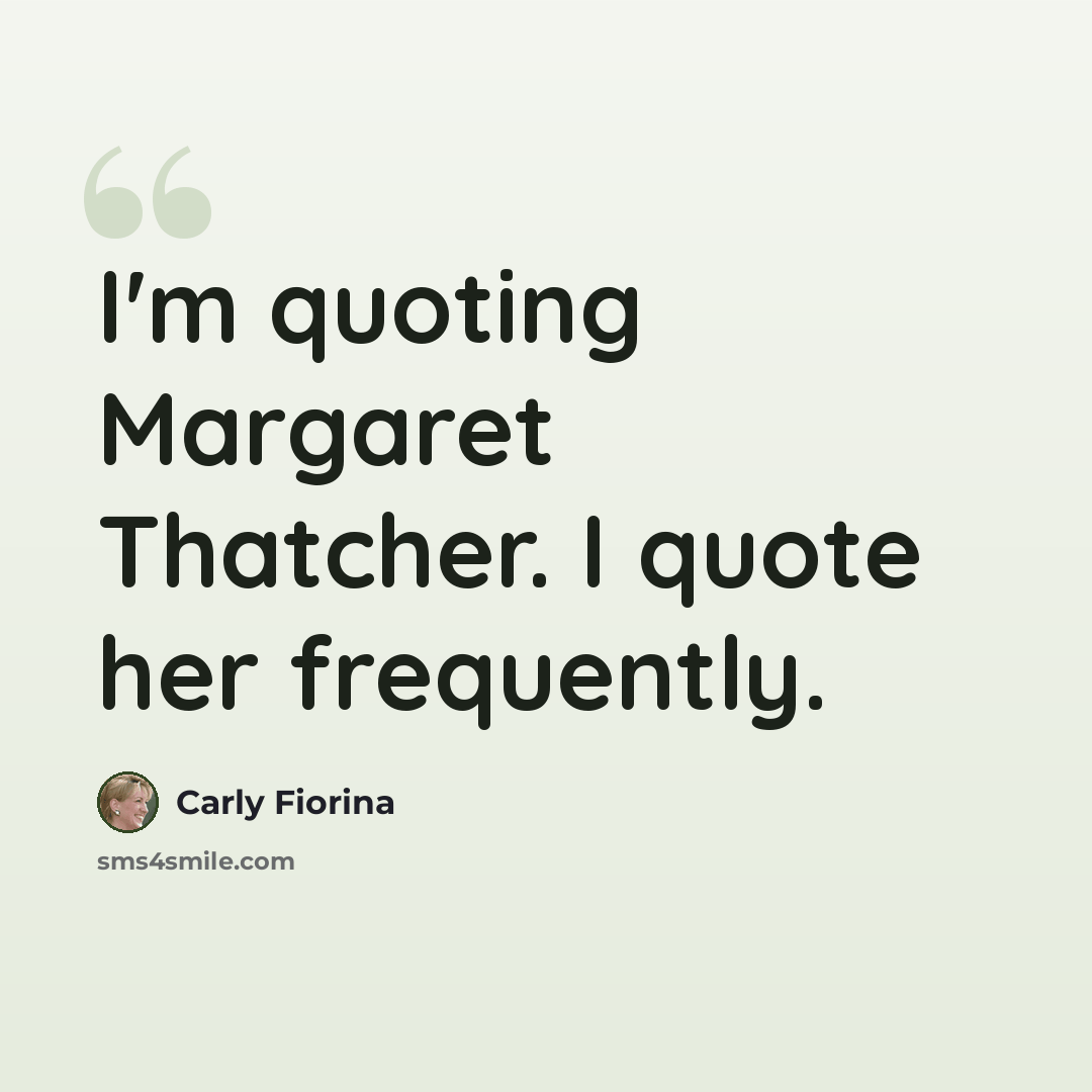 “I'm quoting Margaret Thatcher. I quote her frequently.” quote by Carly Fiorina