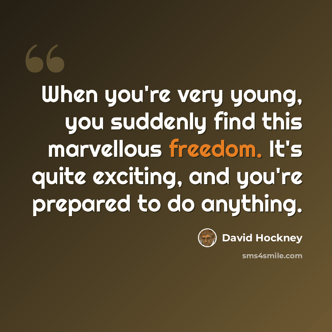 “When you're very young, you suddenly find this marvellous freedom. It's quite exciting, and you're prepared to do anything.” quote by David Hockney