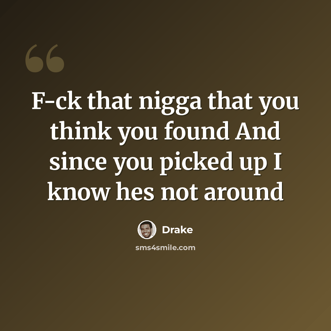 “F-ck that nigga that you think you found And since you picked up I know hes not around” quote by Drake