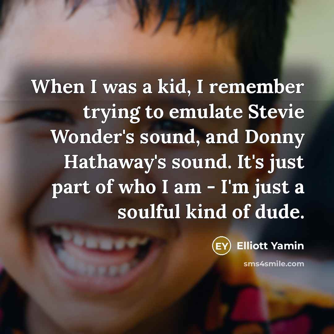 “When I was a kid, I remember trying to emulate Stevie Wonder's sound, and Donny Hathaway's sound. It's just part of who I am - I'm just a soulful kind of dude.” quote by Elliott Yamin
