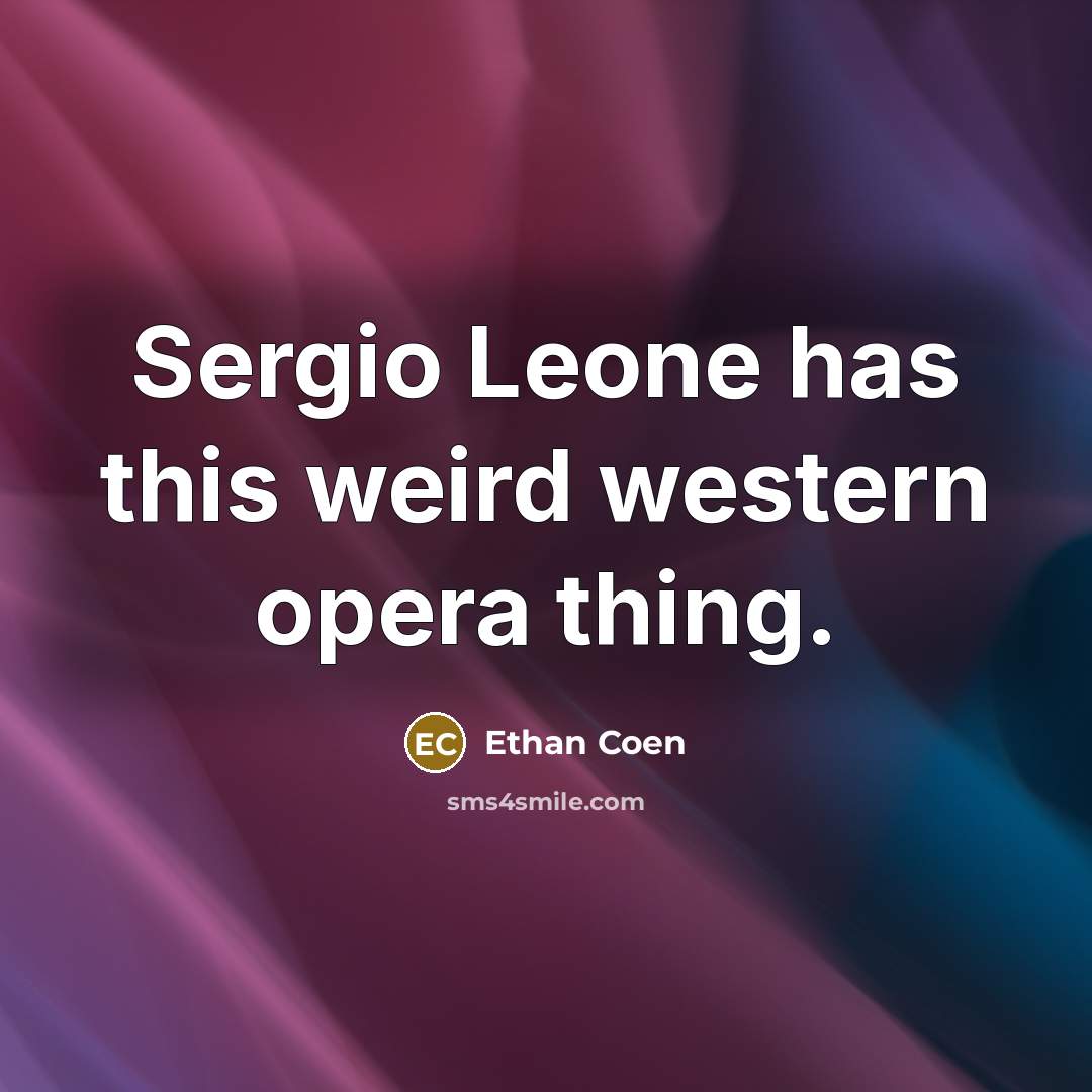 “Sergio Leone has this weird western opera thing.” quote by Ethan Coen