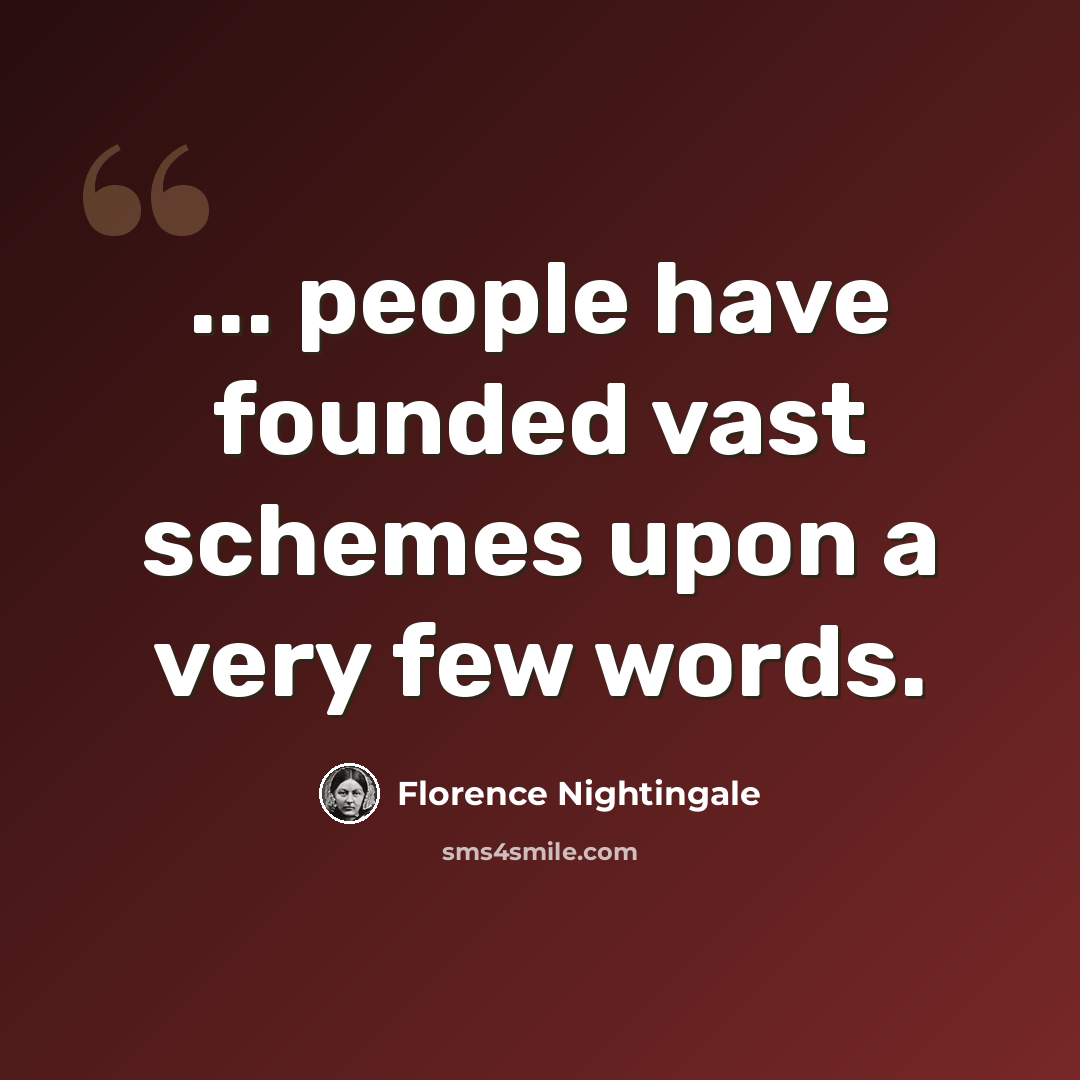 “... people have founded vast schemes upon a very few words.” quote by Florence Nightingale