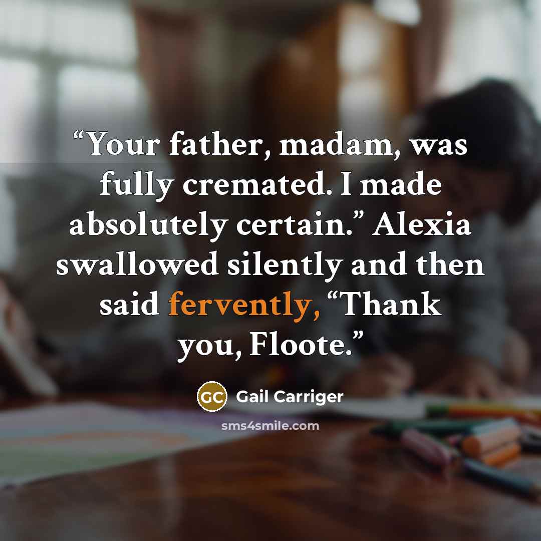 “Your father, madam, was fully cremated. I made absolutely certain.” Alexia swallowed silently and then said fervently, “Thank you, Floote.” quote by Gail Carriger