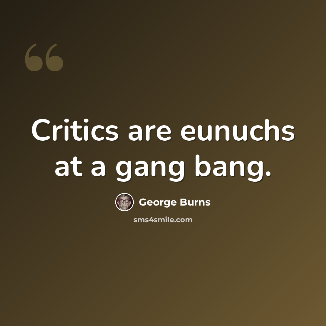 “Critics are eunuchs at a gang bang.” quote by George Burns
