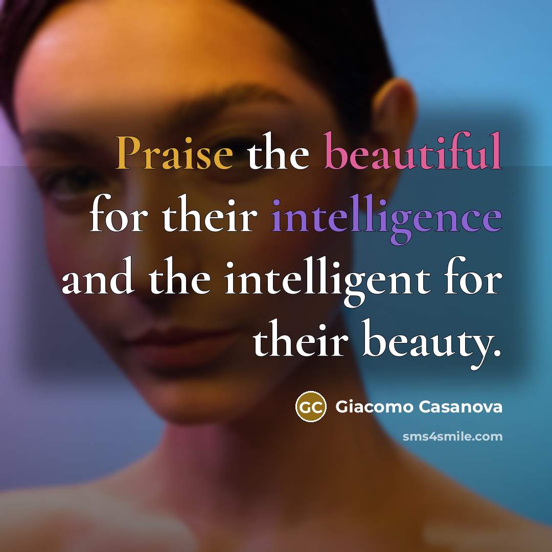 “Praise the beautiful for their intelligence and the intelligent for their beauty.” quote by Giacomo Casanova