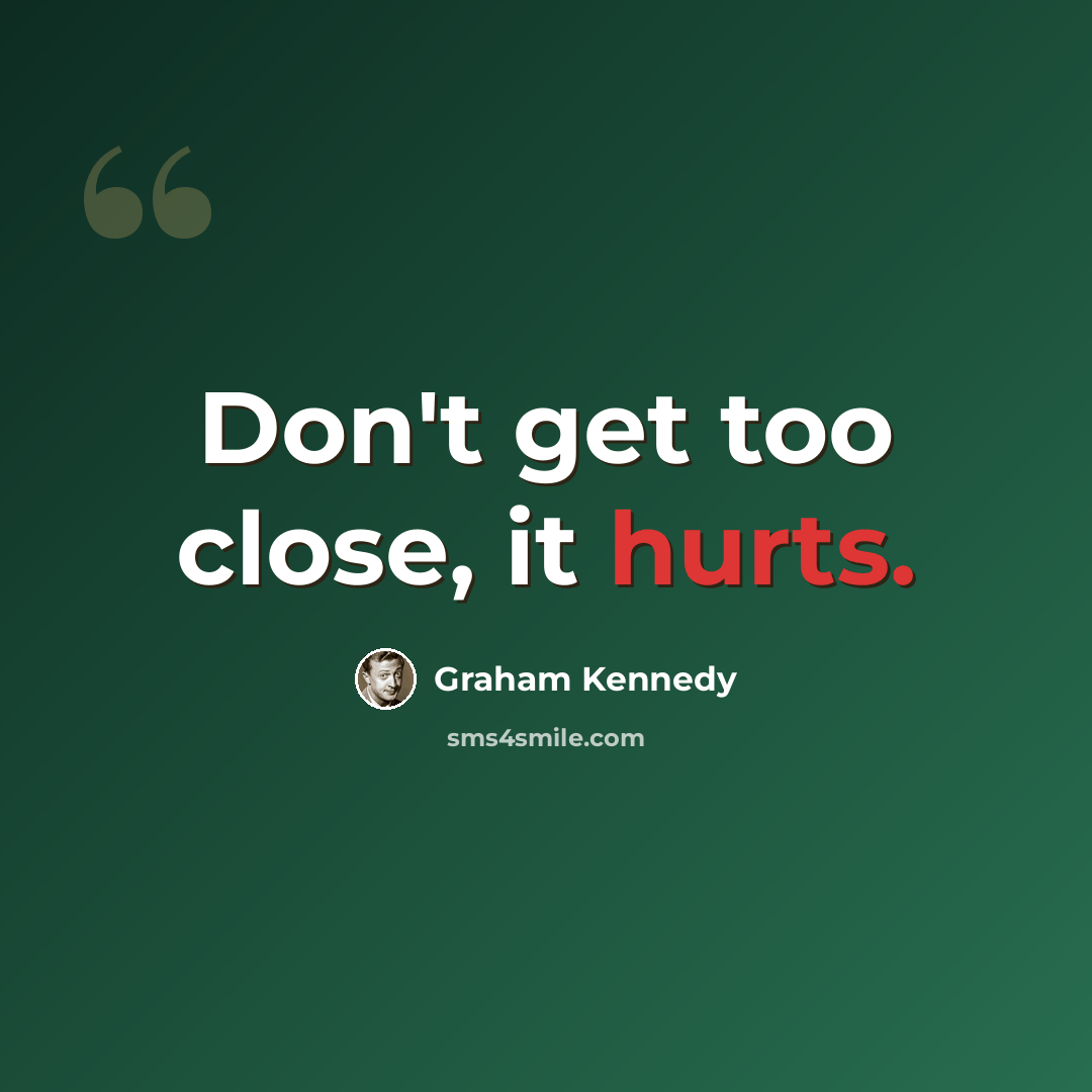 “Don't get too close, it hurts.” quote by Graham Kennedy