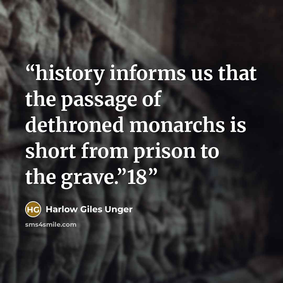 “history informs us that the passage of dethroned monarchs is short from prison to the grave.”18” quote by Harlow Giles Unger