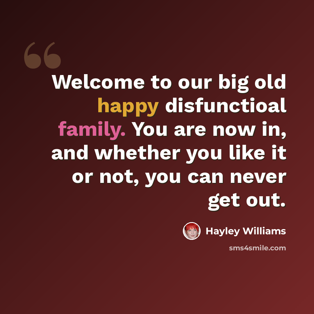 “Welcome to our big old happy disfunctioal family. You are now in, and whether you like it or not, you can never get out.” quote by Hayley Williams
