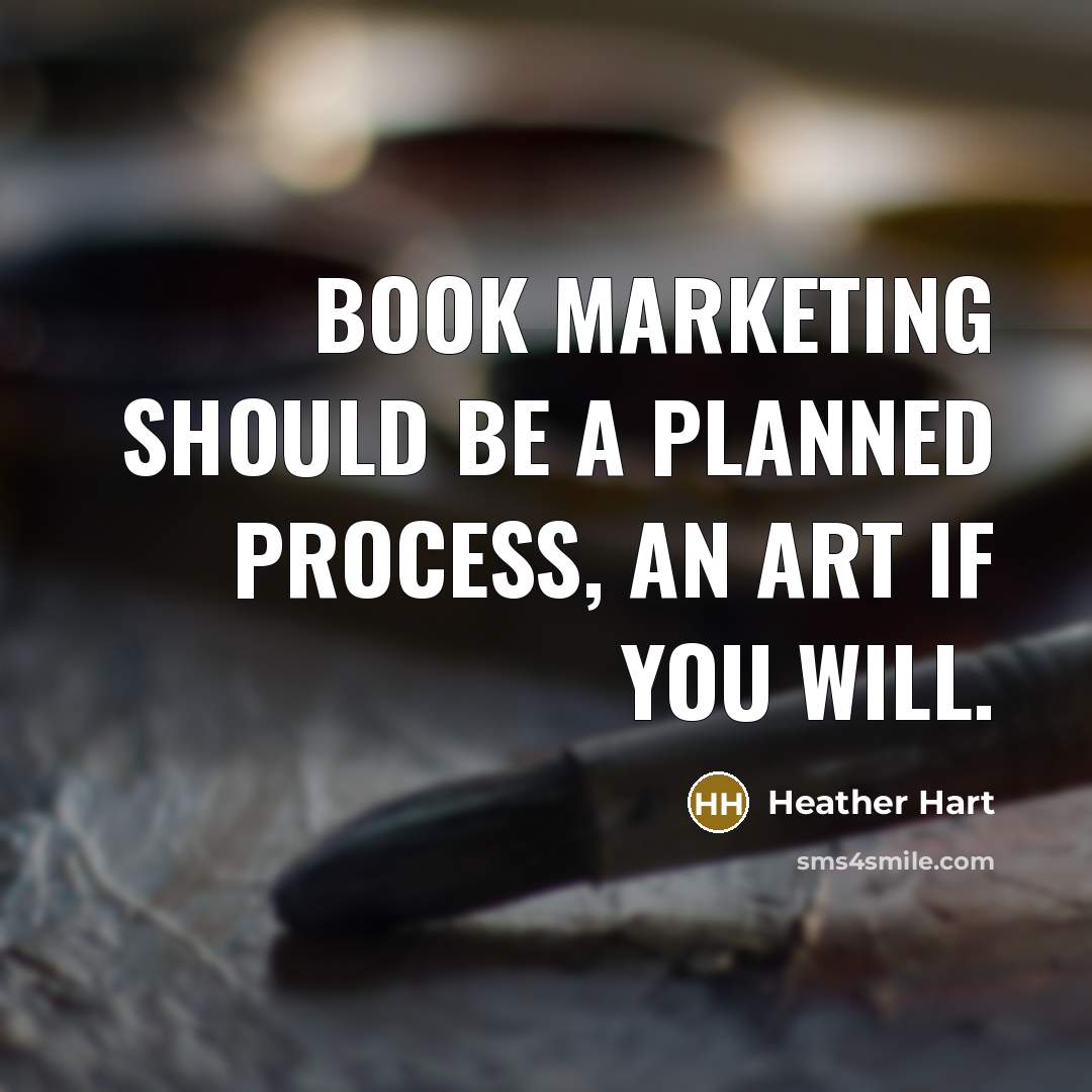“Book marketing should be a planned process, an art if you will.” quote by Heather Hart