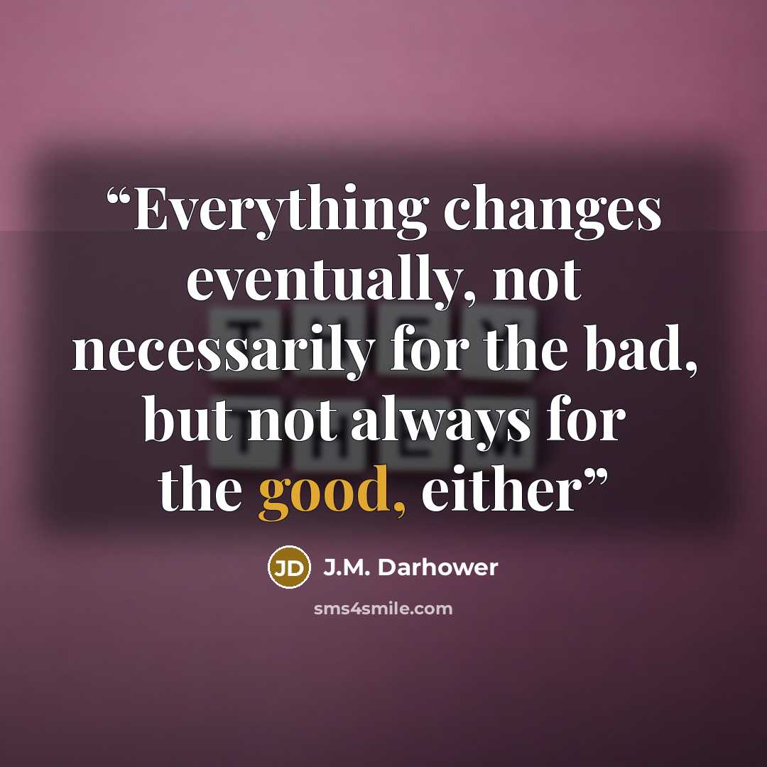 “Everything changes eventually, not necessarily for the bad, but not always for the good, either” quote by J.M. Darhower