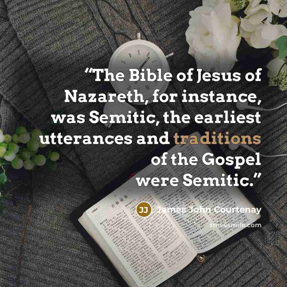 “The Bible of Jesus of Nazareth, for instance, was Semitic, the earliest utterances and traditions of the Gospel were Semitic.” quote by James John Courtenay