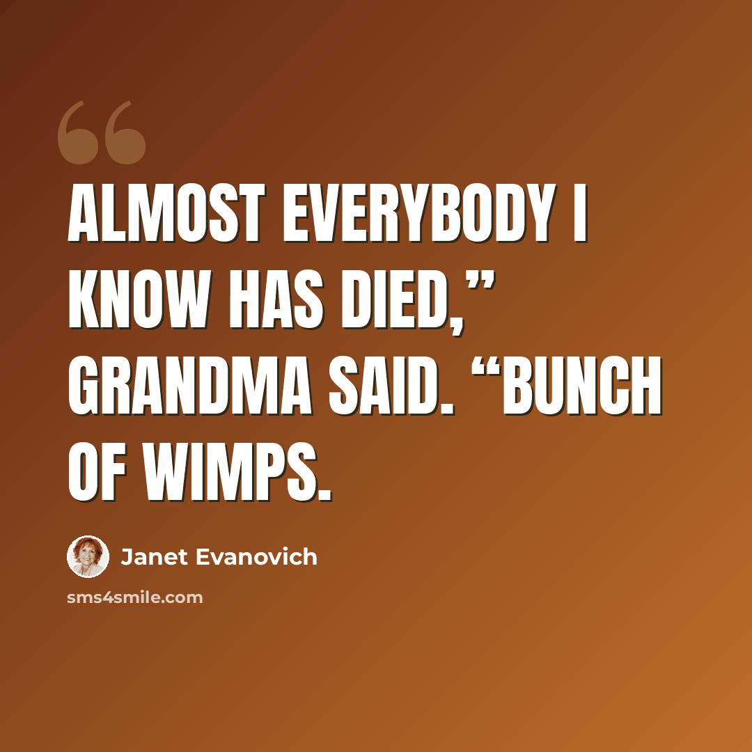 “Almost everybody I know has died,” Grandma said. “Bunch of wimps.” quote by Janet Evanovich