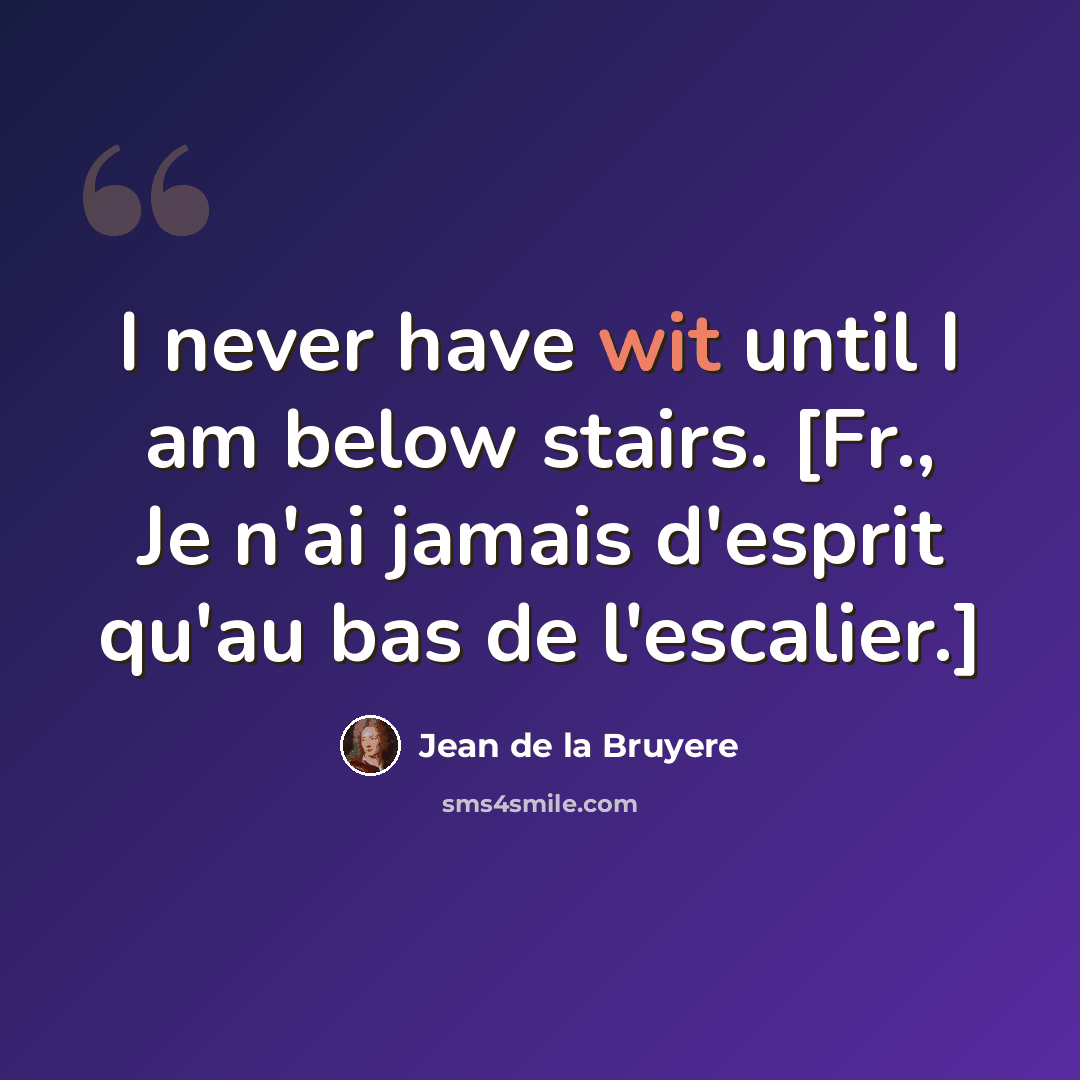 “I never have wit until I am below stairs. [Fr., Je n'ai jamais d'esprit qu'au bas de l'escalier.]” quote by Jean de la Bruyere