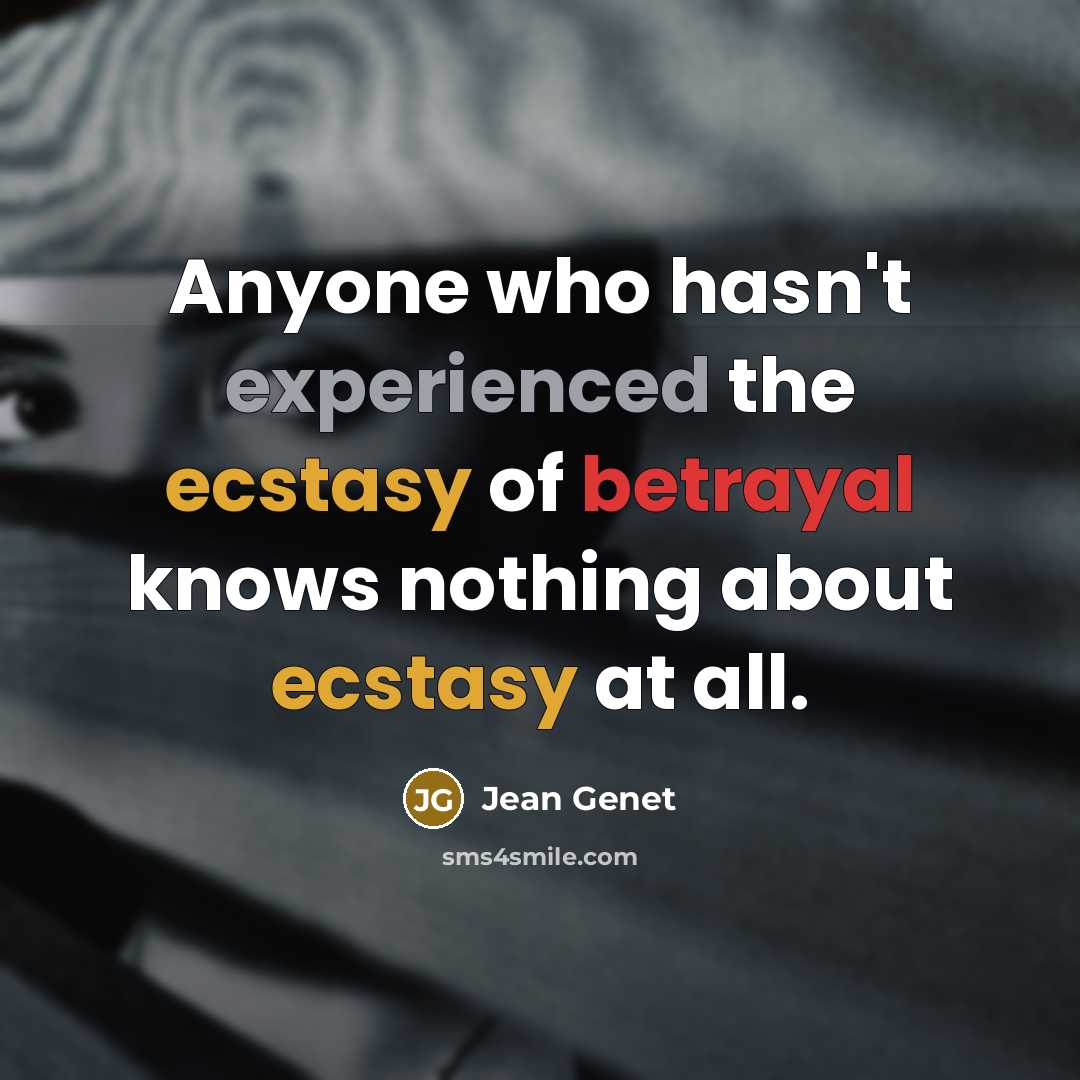 “Anyone who hasn't experienced the ecstasy of betrayal knows nothing about ecstasy at all.” quote by Jean Genet