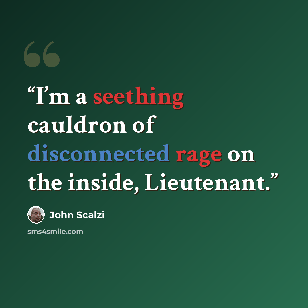 “I’m a seething cauldron of disconnected rage on the inside, Lieutenant.” quote by John Scalzi