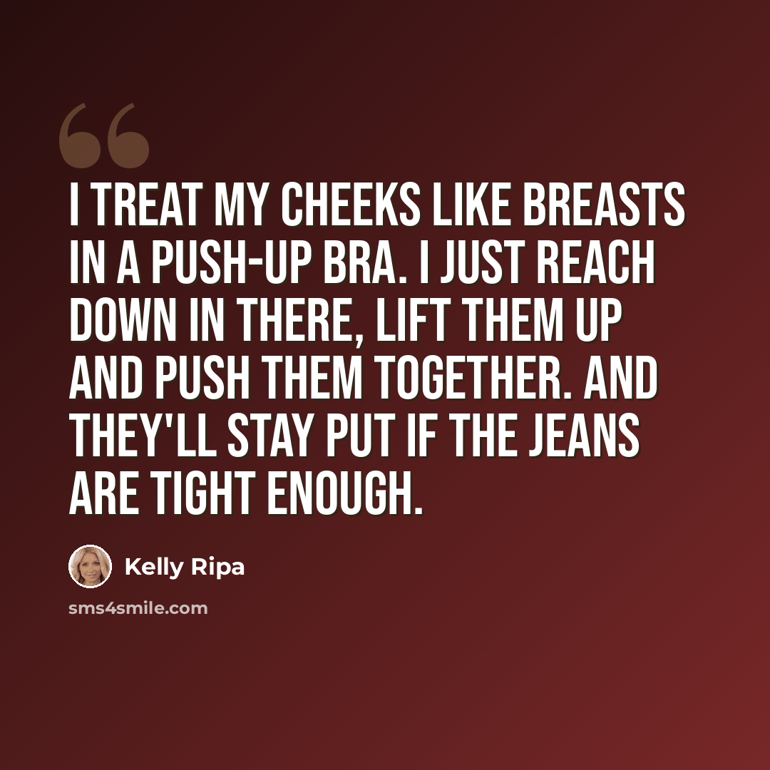 “I treat my cheeks like breasts in a push-up bra. I just reach down in there, lift them up and push them together. And they'll stay put if the jeans are tight enough.” quote by Kelly Ripa