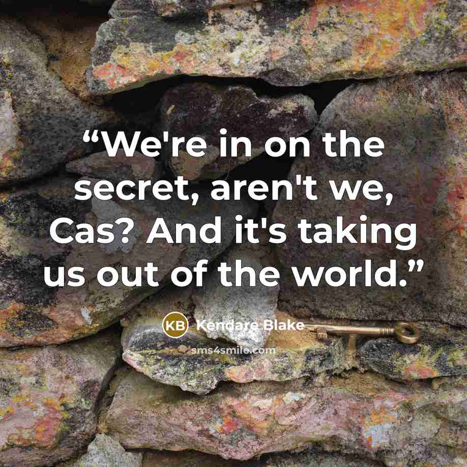“We're in on the secret, aren't we, Cas? And it's taking us out of the world.” quote by Kendare Blake