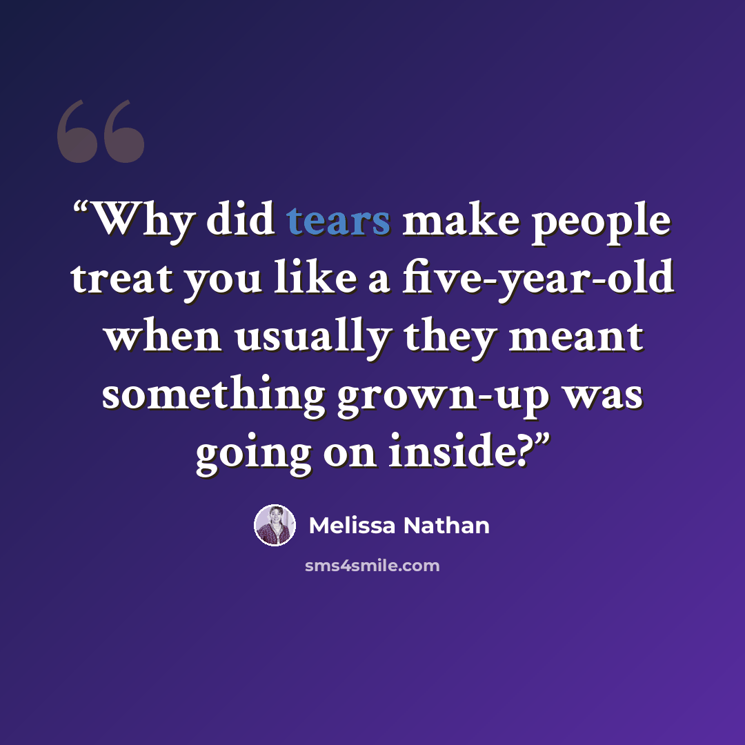 “Why did tears make people treat you like a five-year-old when usually they meant something grown-up was going on inside?” quote by Melissa Nathan