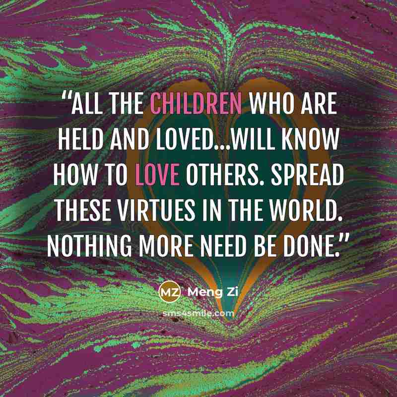 “All the children who are held and loved...will know how to love others. Spread these virtues in the world. Nothing more need be done.” quote by Meng Zi