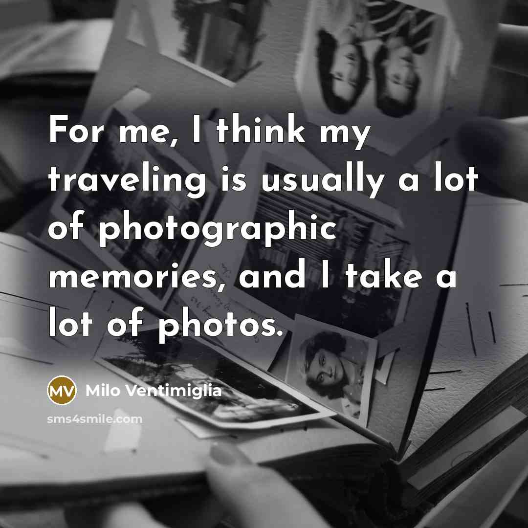 “For me, I think my traveling is usually a lot of photographic memories, and I take a lot of photos.” quote by Milo Ventimiglia