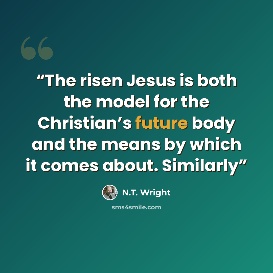 “The risen Jesus is both the model for the Christian’s future body and the means by which it comes about. Similarly” quote by N.T. Wright