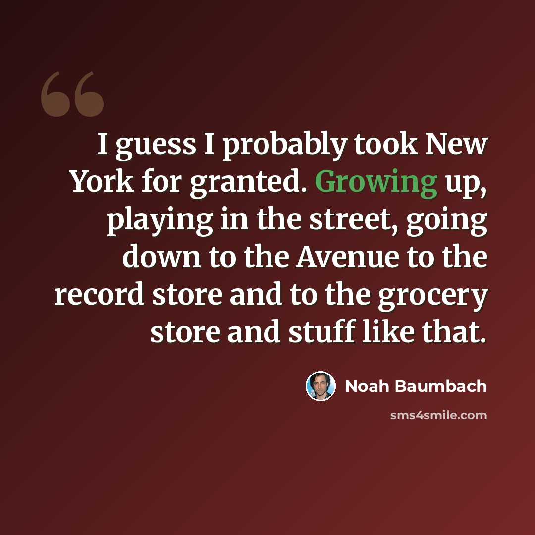 “I guess I probably took New York for granted. Growing up, playing in the street, going down to the Avenue to the record store and to the grocery store and stuff like that.” quote by Noah Baumbach