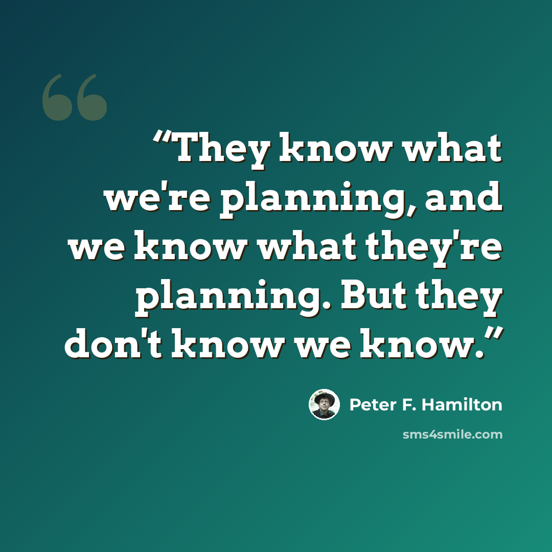 “They know what we're planning, and we know what they're planning. But they don't know we know.” quote by Peter F. Hamilton