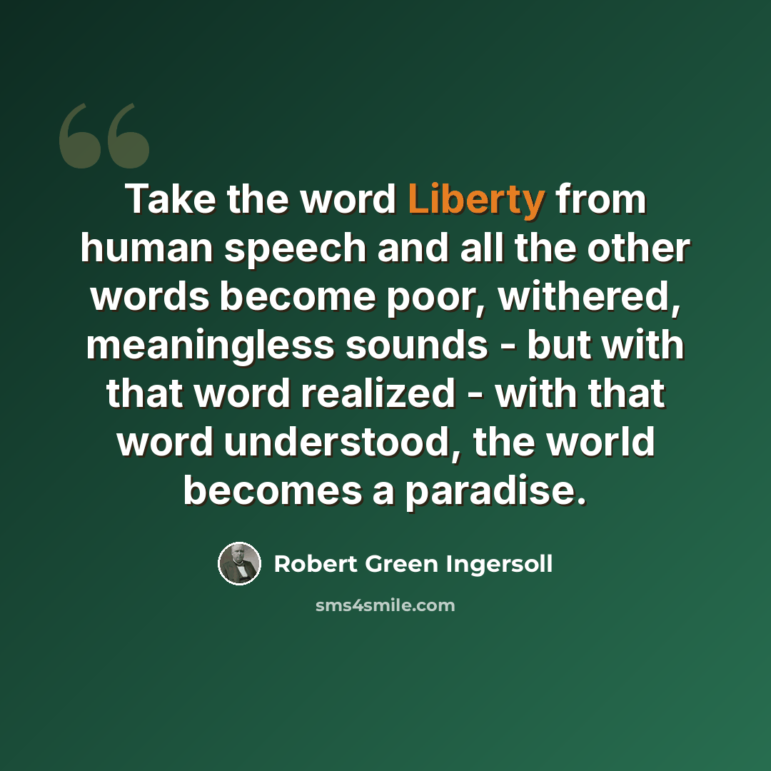 “Take the word Liberty from human speech and all the other words become poor, withered, meaningless sounds - but with that word realized - with that word understood, the world becomes a paradise.” quote by Robert Green Ingersoll