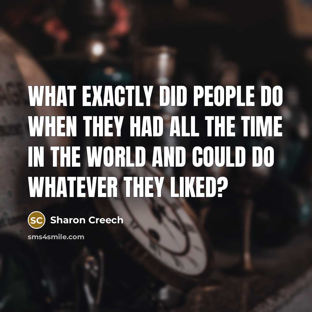 “What exactly did people do when they had all the time in the world and could do whatever they liked?” quote by Sharon Creech