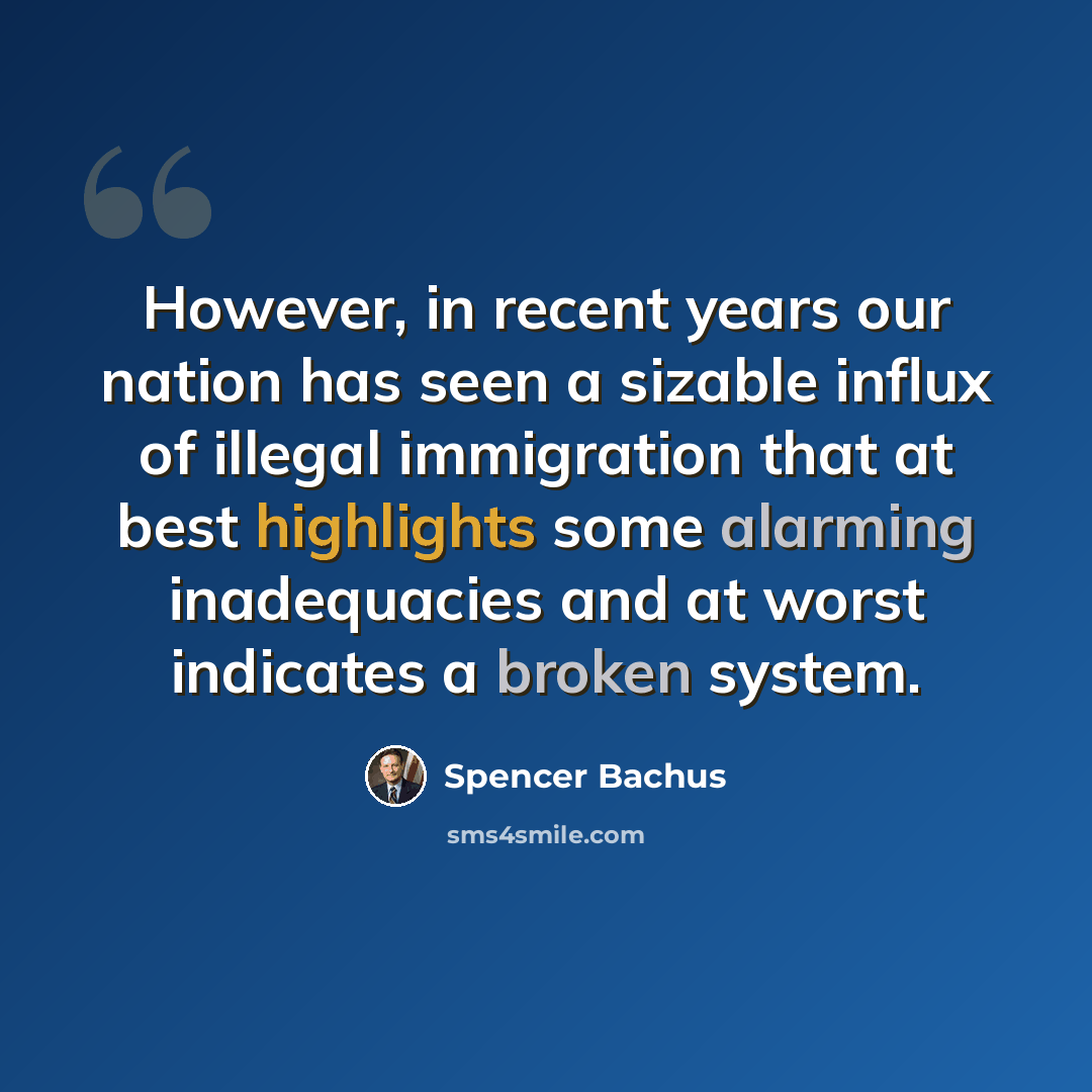 “However, in recent years our nation has seen a sizable influx of illegal immigration that at best highlights some alarming inadequacies and at worst indicates a broken system.” quote by Spencer Bachus