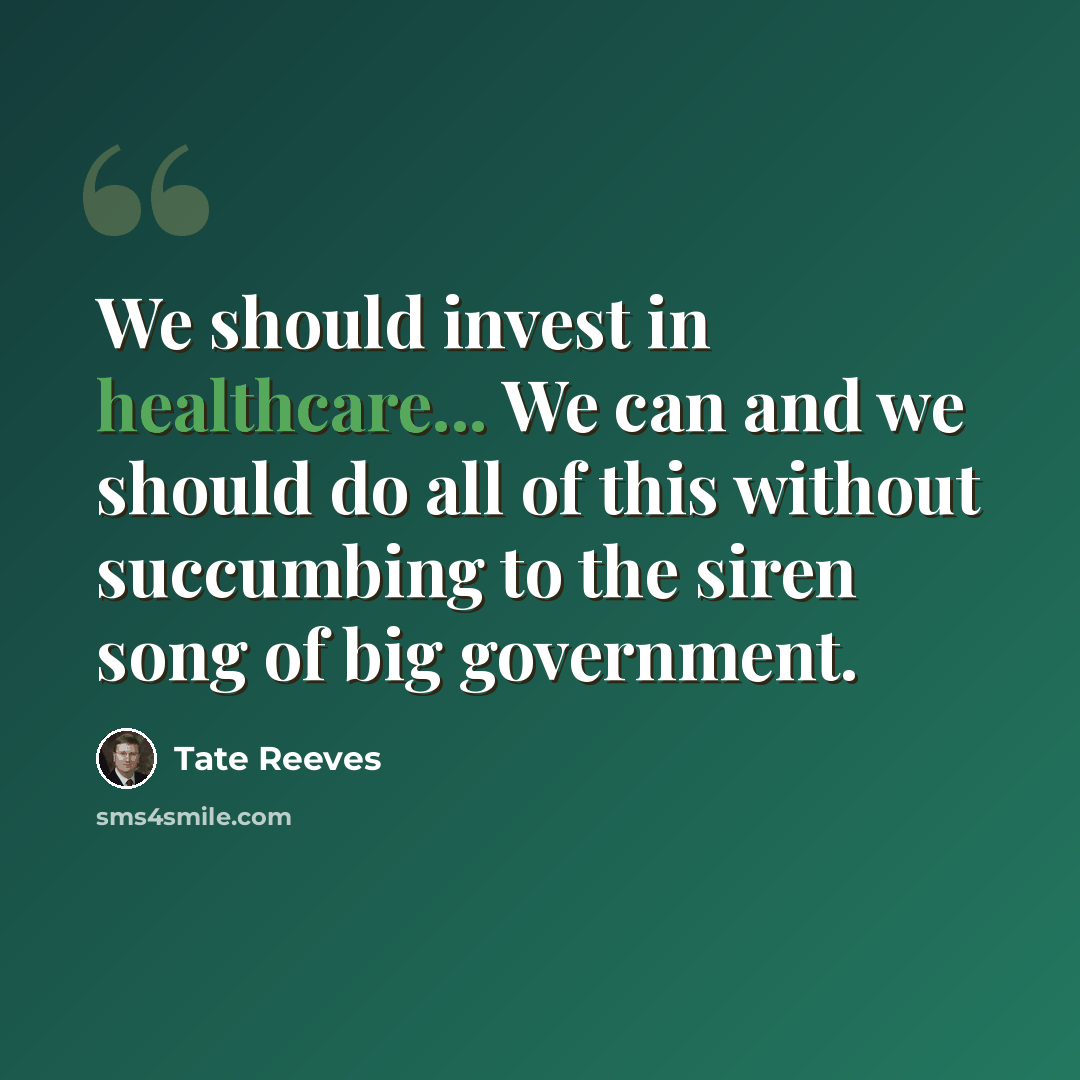 “We should invest in healthcare... We can and we should do all of this without succumbing to the siren song of big government.” quote by Tate Reeves