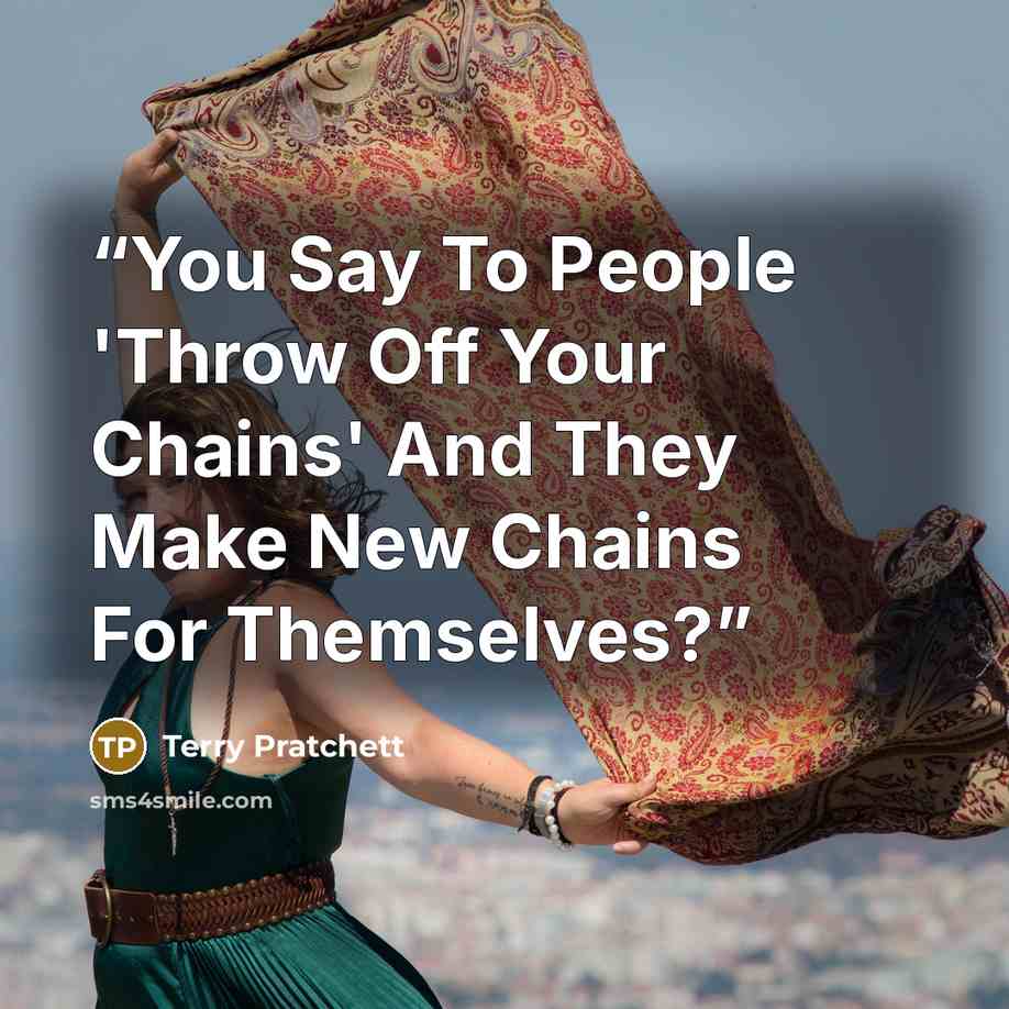 “You Say To People 'Throw Off Your Chains' And They Make New Chains For Themselves?” quote by Terry Pratchett