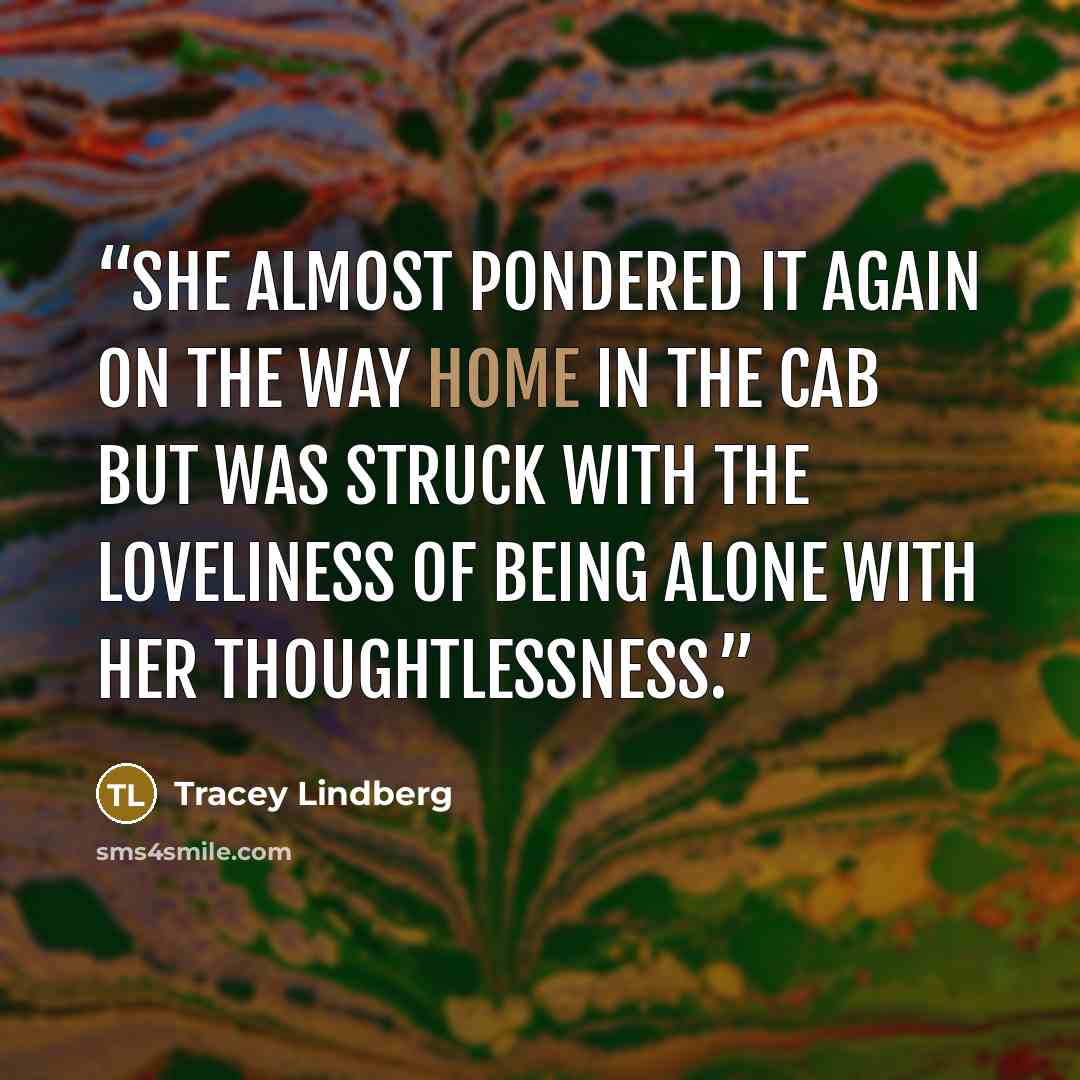 “She almost pondered it again on the way home in the cab but was struck with the loveliness of being alone with her thoughtlessness.” quote by Tracey Lindberg