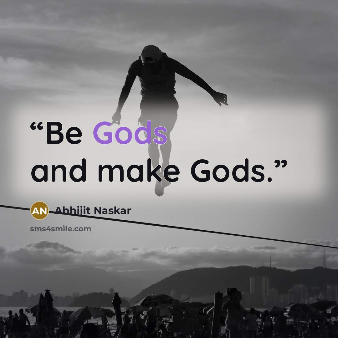 “Be Gods and make Gods.” quote by Abhijit Naskar