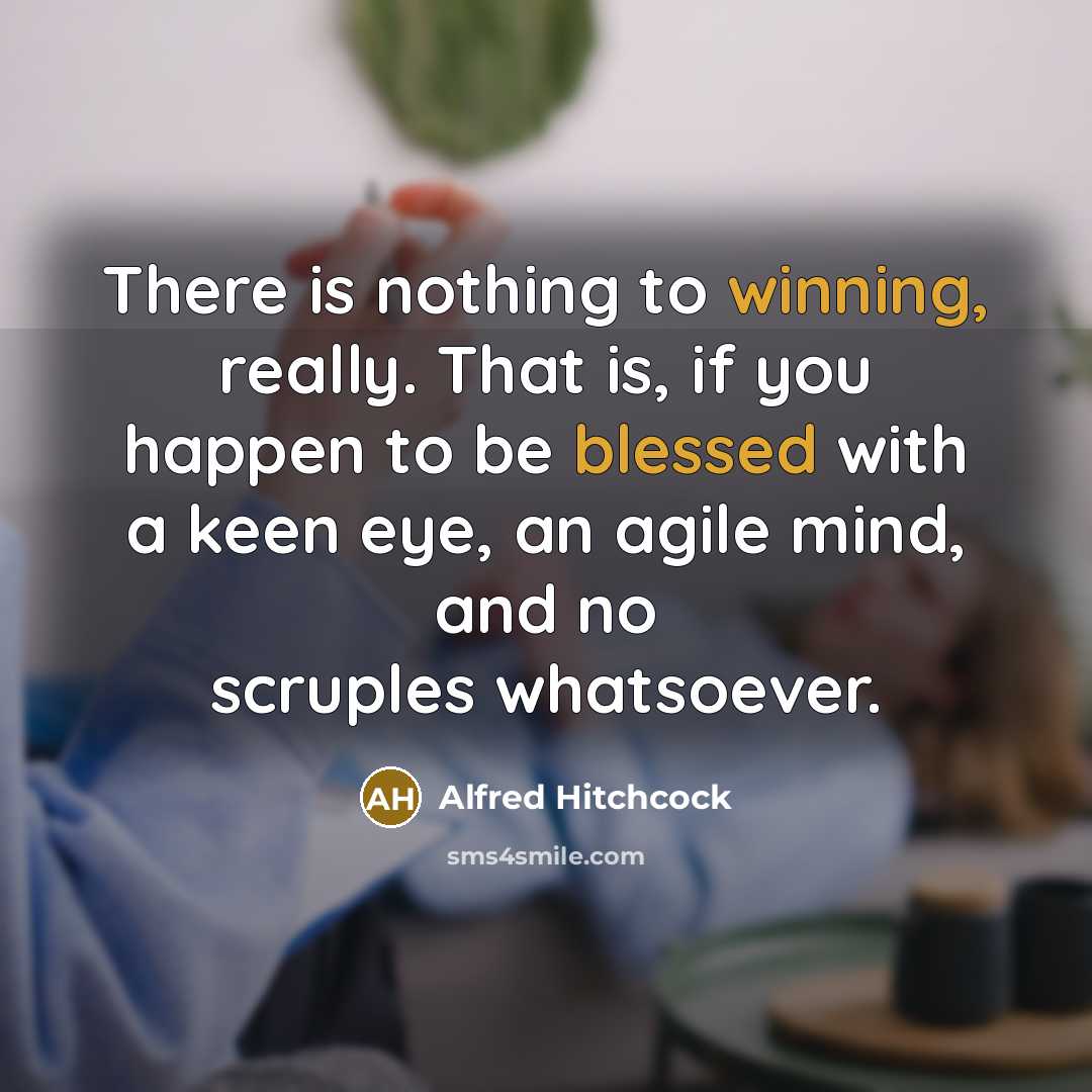 “There is nothing to winning, really. That is, if you happen to be blessed with a keen eye, an agile mind, and no scruples whatsoever.” quote by Alfred Hitchcock