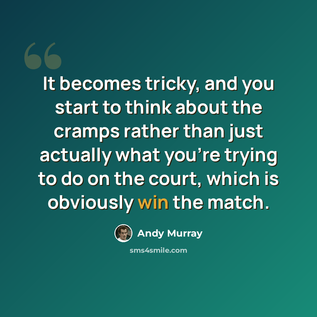“It becomes tricky, and you start to think about the cramps rather than just actually what you're trying to do on the court, which is obviously win the match.” quote by Andy Murray
